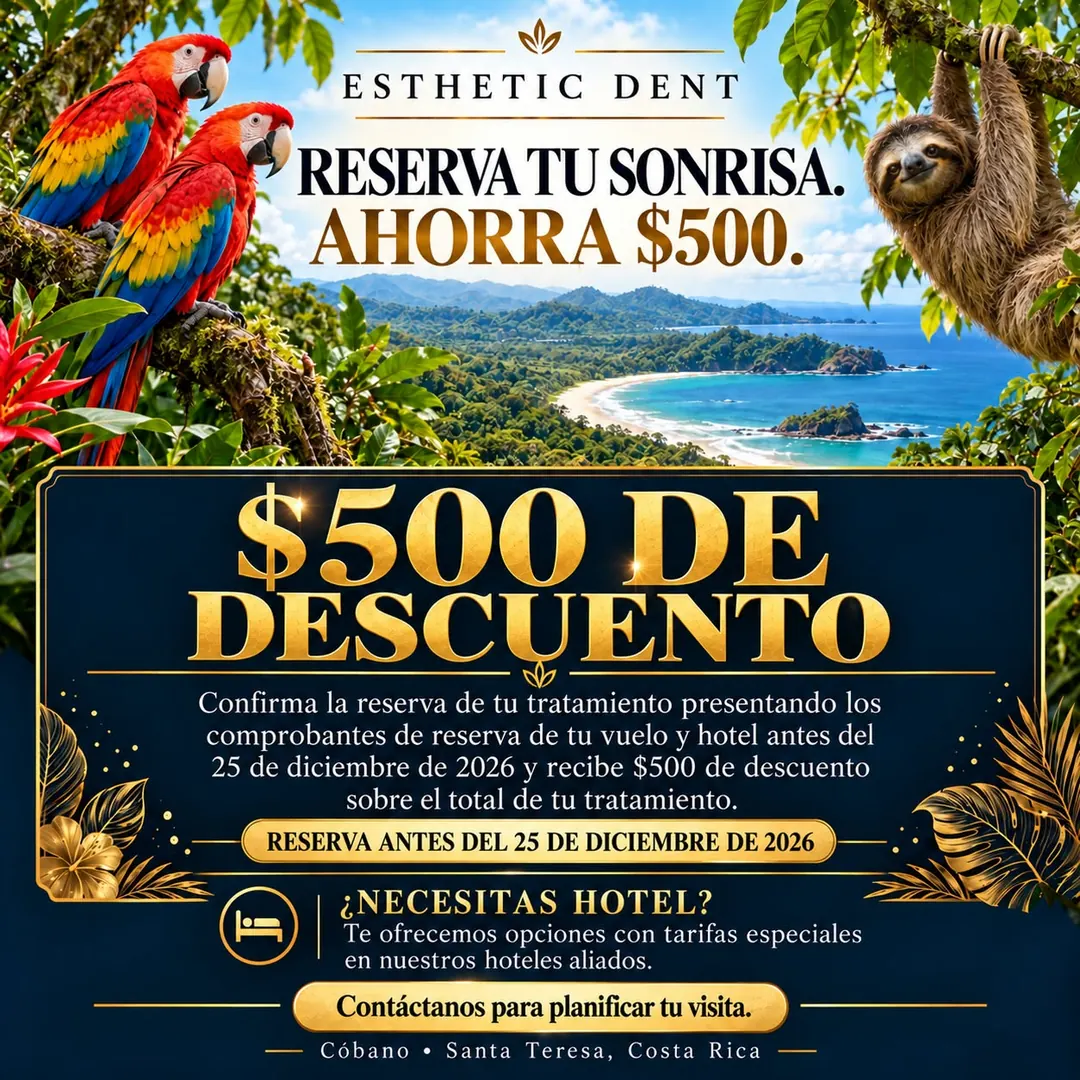 Reserva tu sonrisa. Ahorra $500. Confirma la reserva de tu tratamiento presentando los comprobantes de reserva de tu vuelo y hotel antes del 25 de diciembre de 2026 y recibe $500 de descuento sobre el total de tu tratamiento. ¿Necesitas hotel? Te ofrecemos opciones con tarifas especiales en nuestros hoteles aliados. Contáctanos para planificar tu visita. Cóbano y Santa Teresa, Costa Rica.
